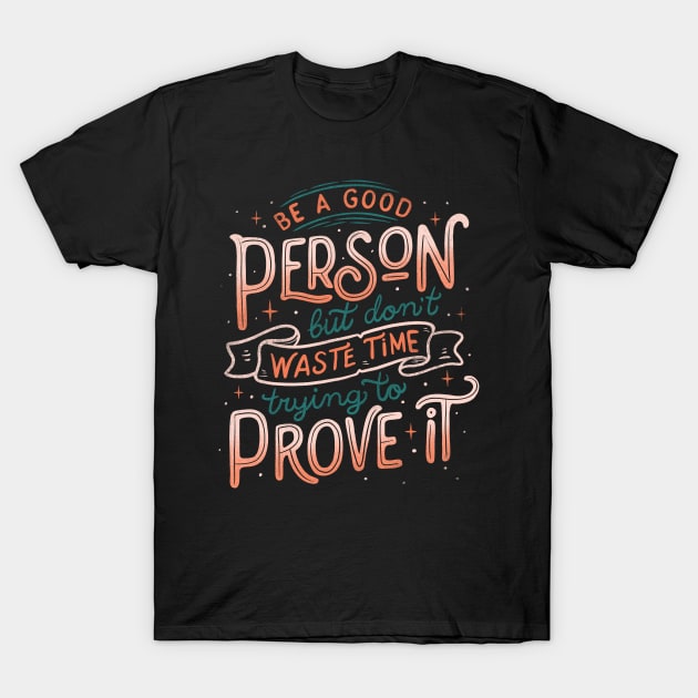 Be a Good Person But Don't Waste Time Trying To Prove It T-Shirt by Tobe_Fonseca